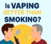 Is Vaping Better Than Smoking